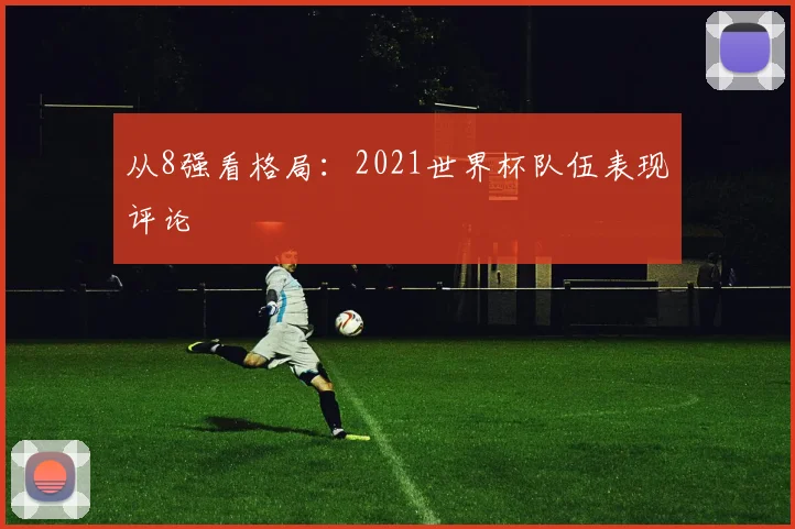 从8强看格局：2021世界杯队伍表现评论