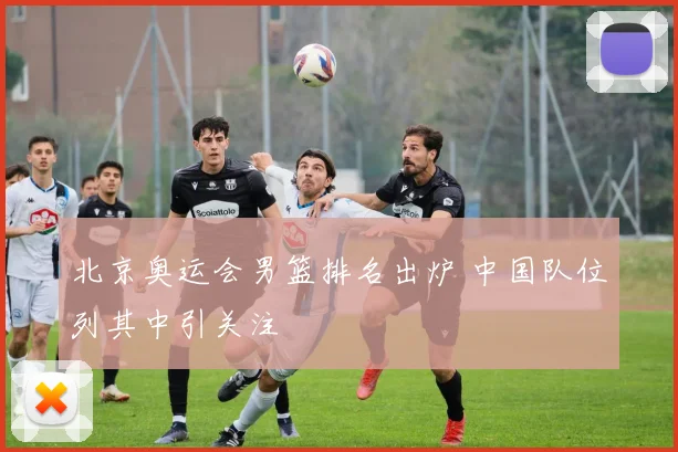 北京奥运会男篮排名出炉 中国队位列其中引关注