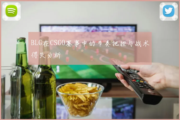 BLG在CSGO赛事中的节奏把控与战术得失分析