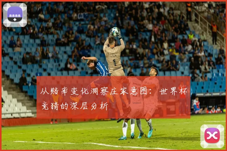 从赔率变化洞察庄家意图：世界杯竞猜的深层分析