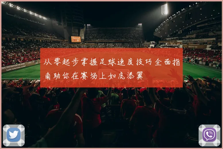 从零起步掌握足球速度技巧全面指南助你在赛场上如虎添翼