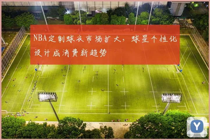 NBA定制球衣市场扩大，球星个性化设计成消费新趋势
