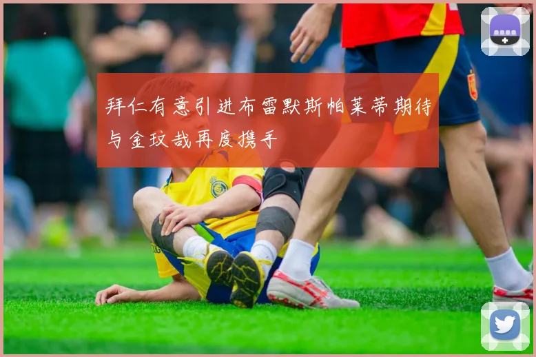 拜仁有意引进布雷默斯帕莱蒂期待与金玟哉再度携手
